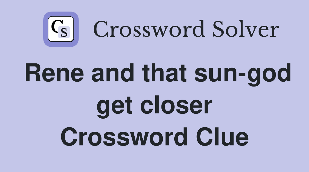 Rene and that sun-god get closer Crossword Clue