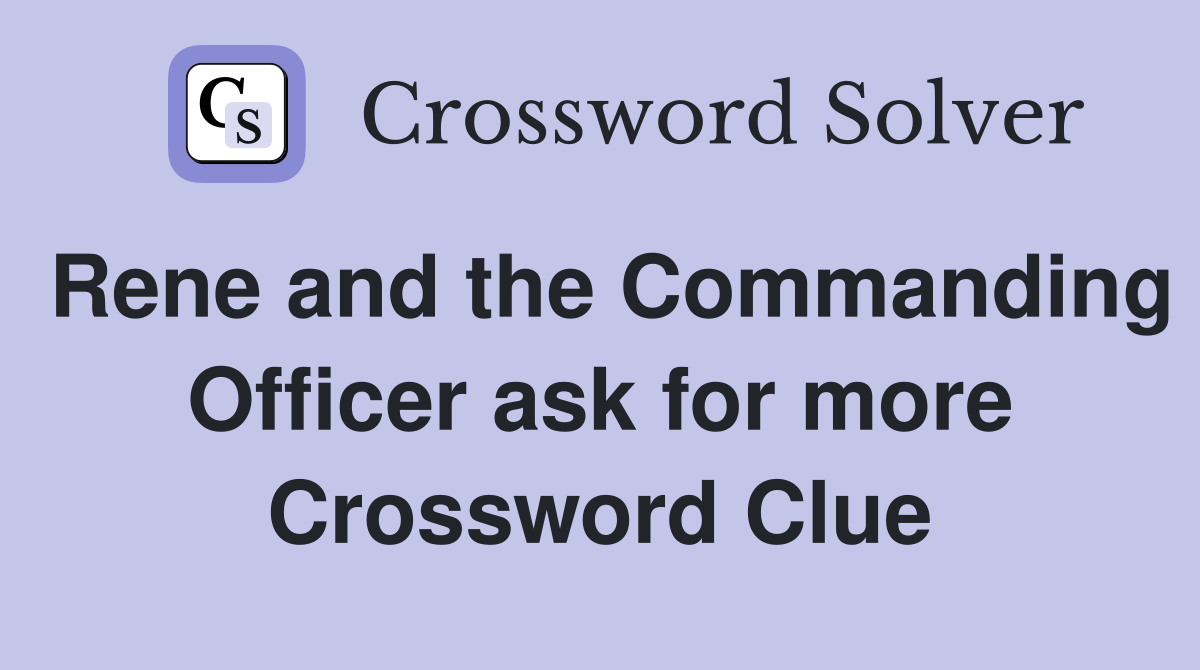 Rene and the Commanding Officer ask for more Crossword Clue