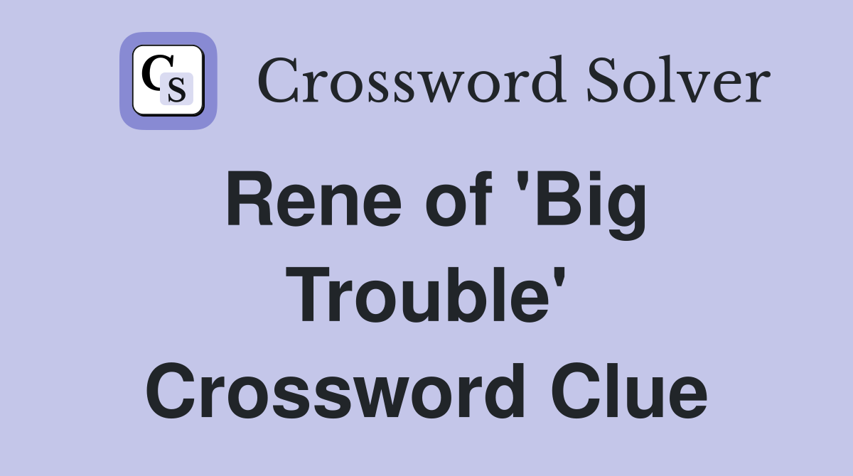 Rene of 'Big Trouble' Crossword Clue