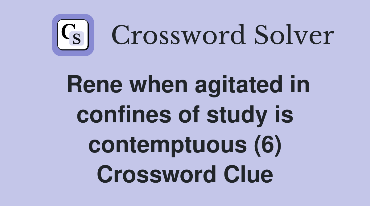Rene when agitated in confines of study is contemptuous (6) Crossword Clue