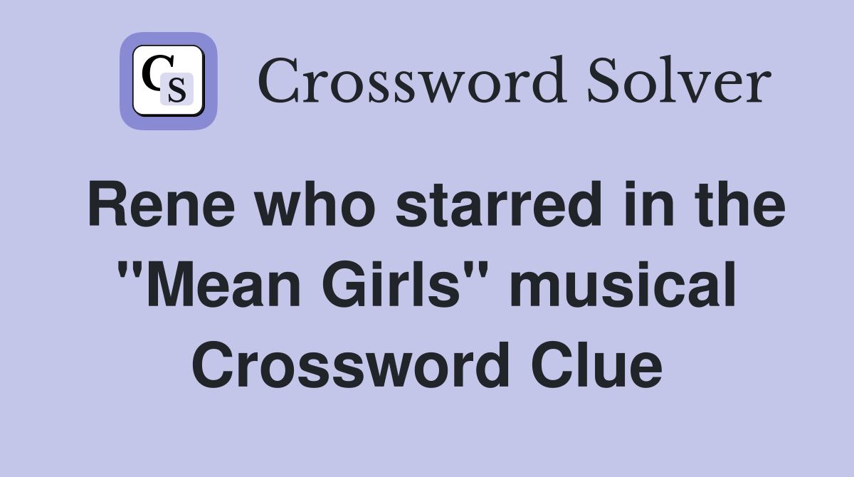 Rene who starred in the "Mean Girls" musical Crossword Clue