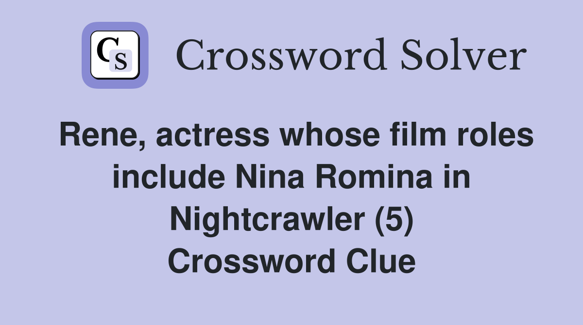 Rene, actress whose film roles include Nina Romina in Nightcrawler (5) Crossword Clue