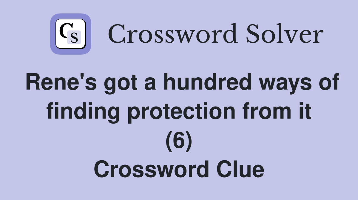 Rene's got a hundred ways of finding protection from it (6) Crossword Clue