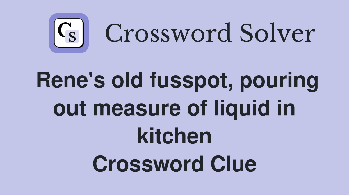 Rene's old fusspot, pouring out measure of liquid in kitchen Crossword Clue