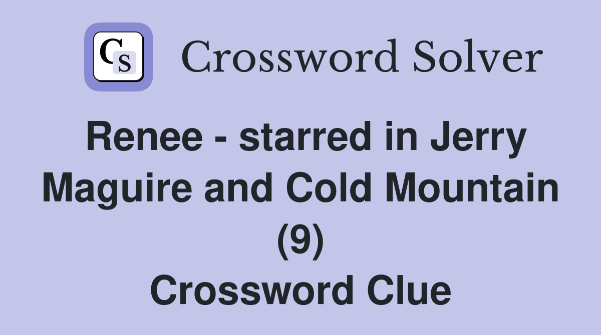 Renee - starred in Jerry Maguire and Cold Mountain (9) Crossword Clue