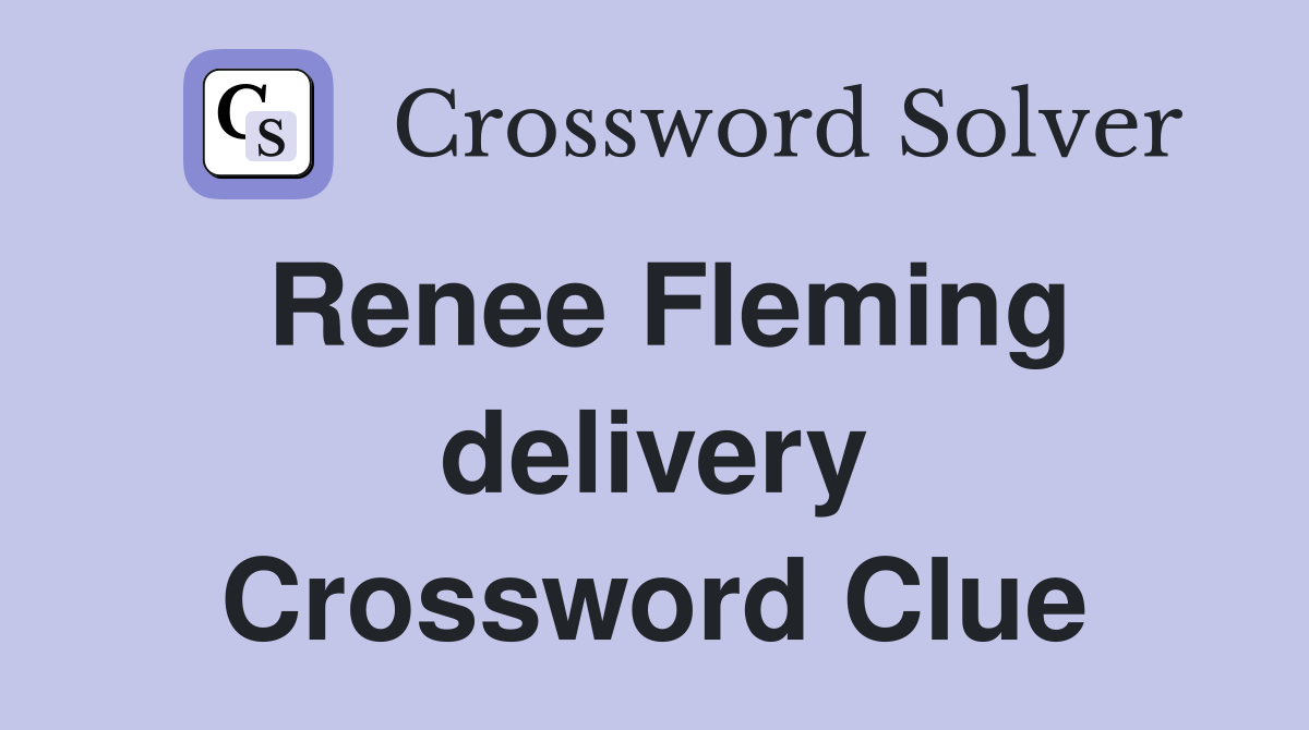Renee Fleming delivery Crossword Clue