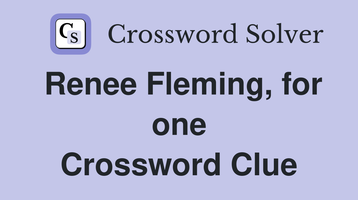 Renee Fleming, for one Crossword Clue