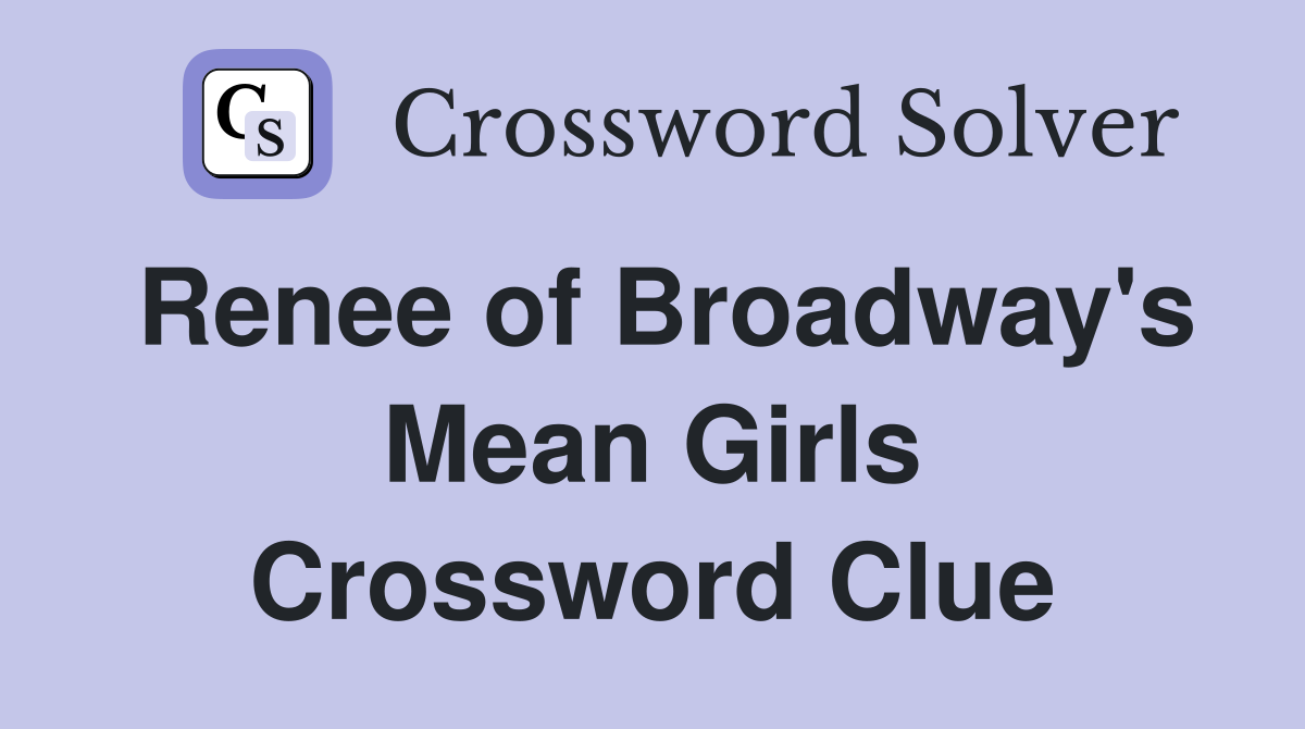 Renee of Broadway's Mean Girls Crossword Clue