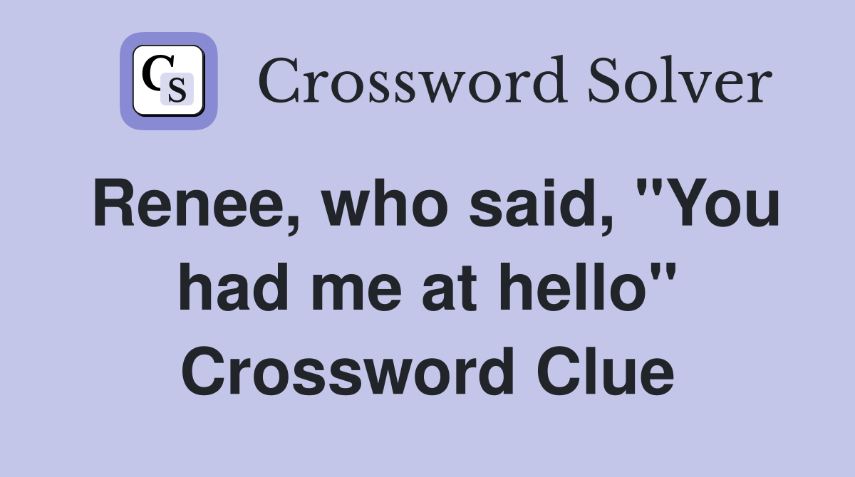 Renee, who said, "You had me at hello" Crossword Clue