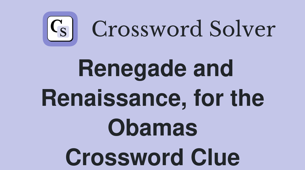 Renegade and Renaissance, for the Obamas Crossword Clue