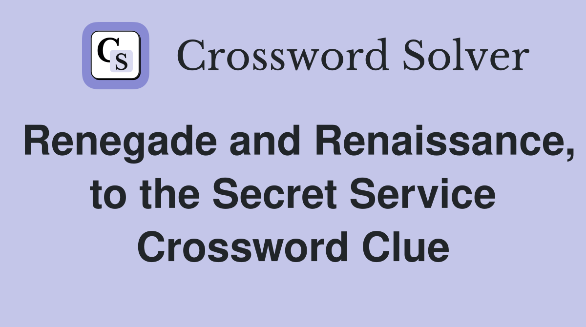 Renegade and Renaissance, to the Secret Service Crossword Clue