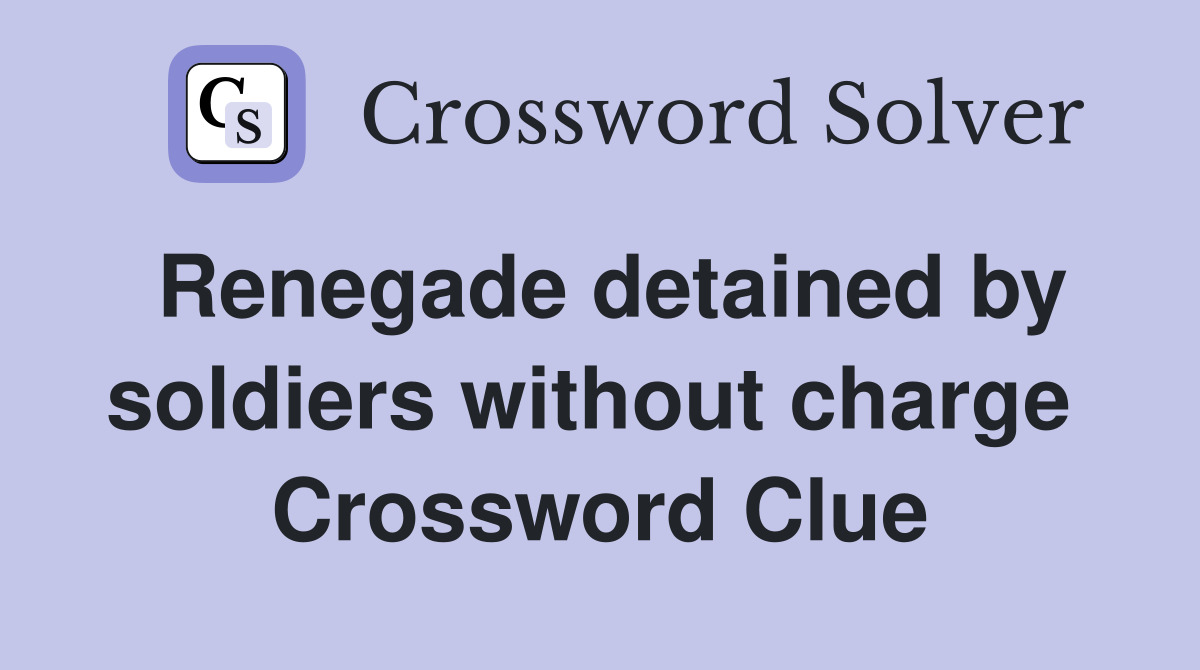 Renegade detained by soldiers without charge  Crossword Clue