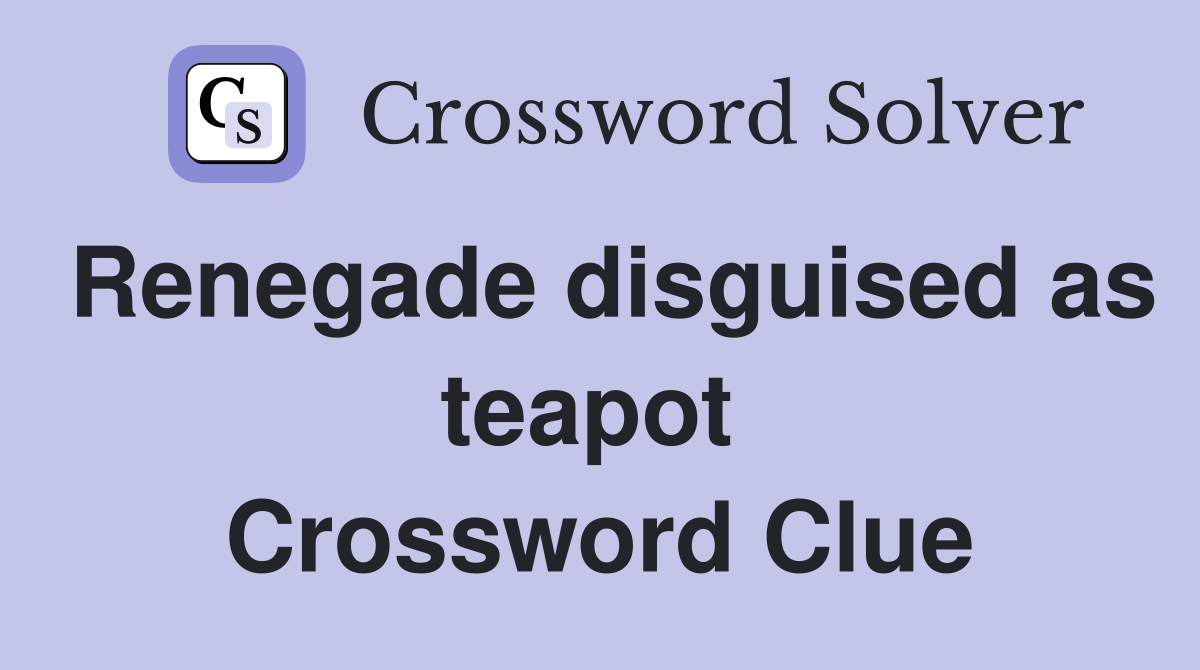 Renegade disguised as teapot  Crossword Clue