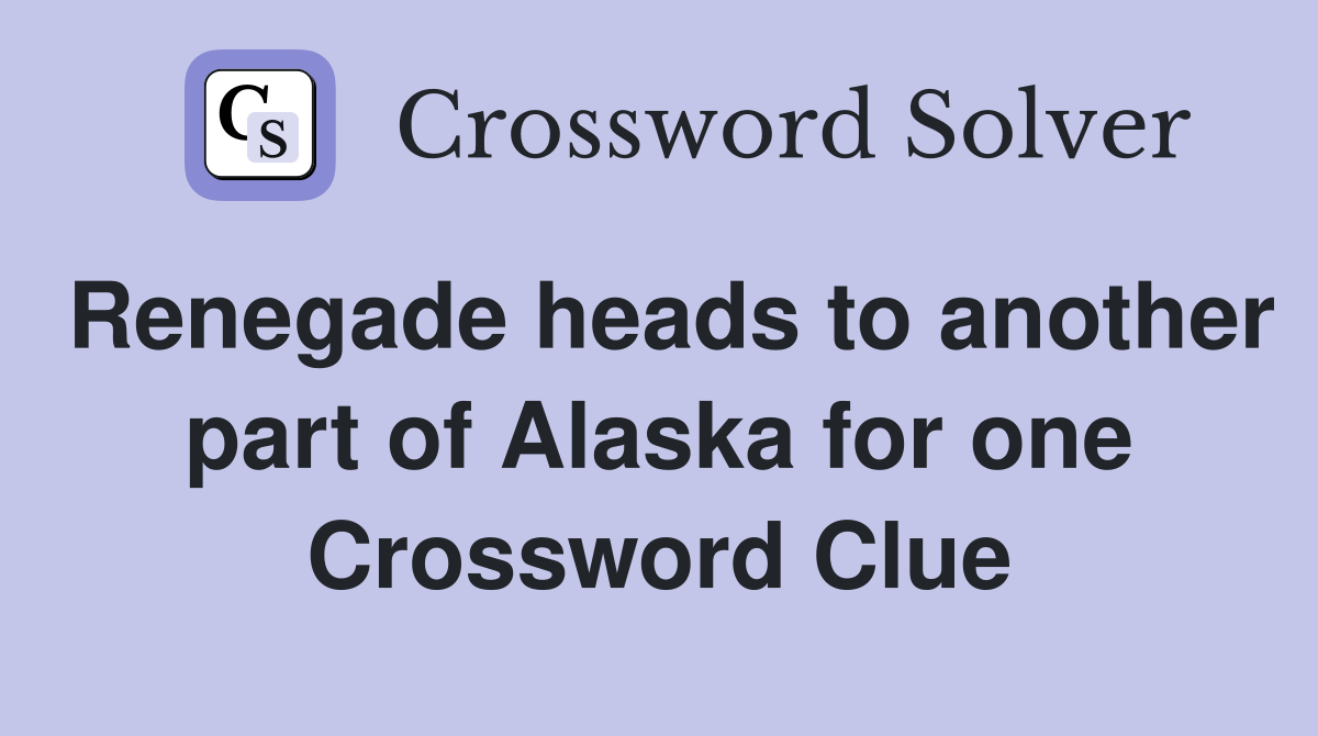 Renegade heads to another part of Alaska for one Crossword Clue
