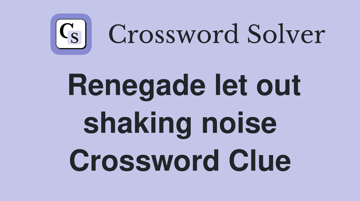 Renegade let out shaking noise Crossword Clue
