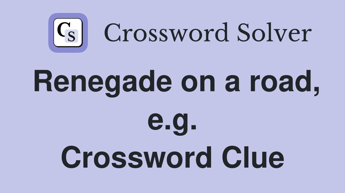Renegade on a road, e.g. Crossword Clue