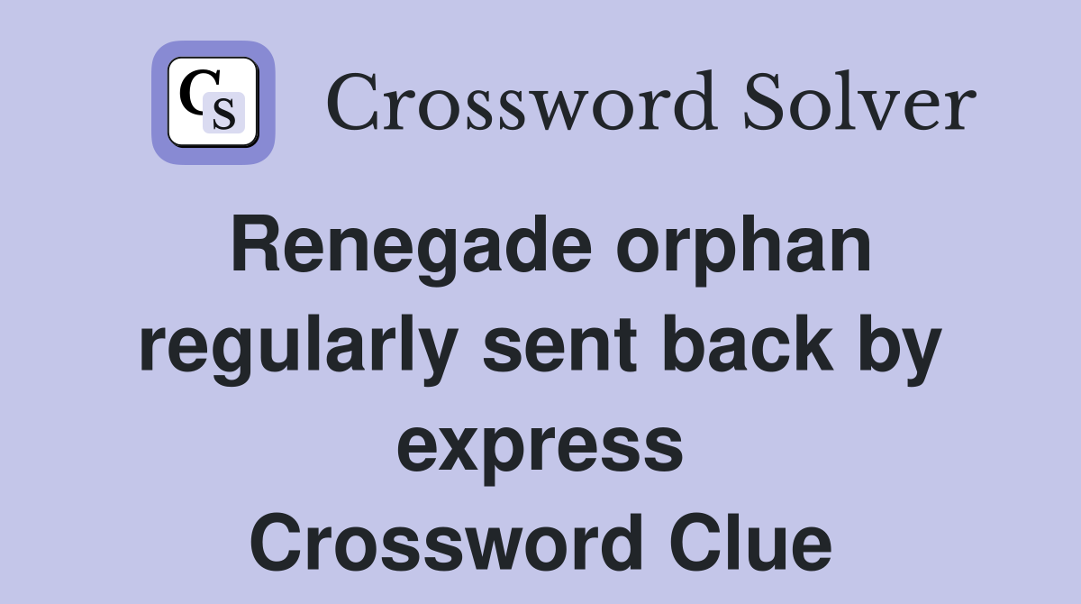 Renegade orphan regularly sent back by express Crossword Clue