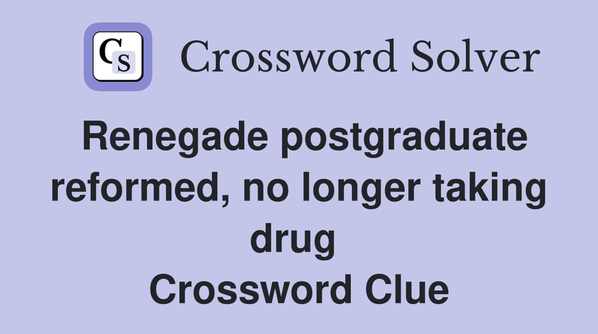 Renegade postgraduate reformed, no longer taking drug  Crossword Clue