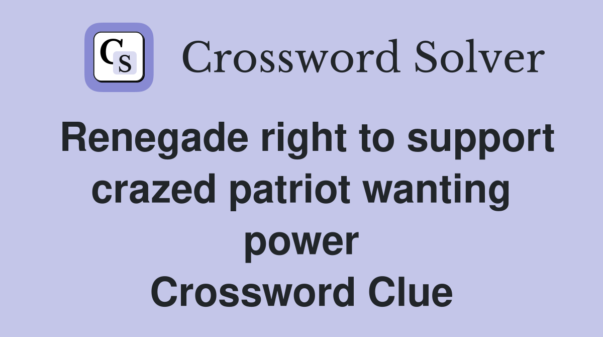 Renegade right to support crazed patriot wanting power Crossword Clue