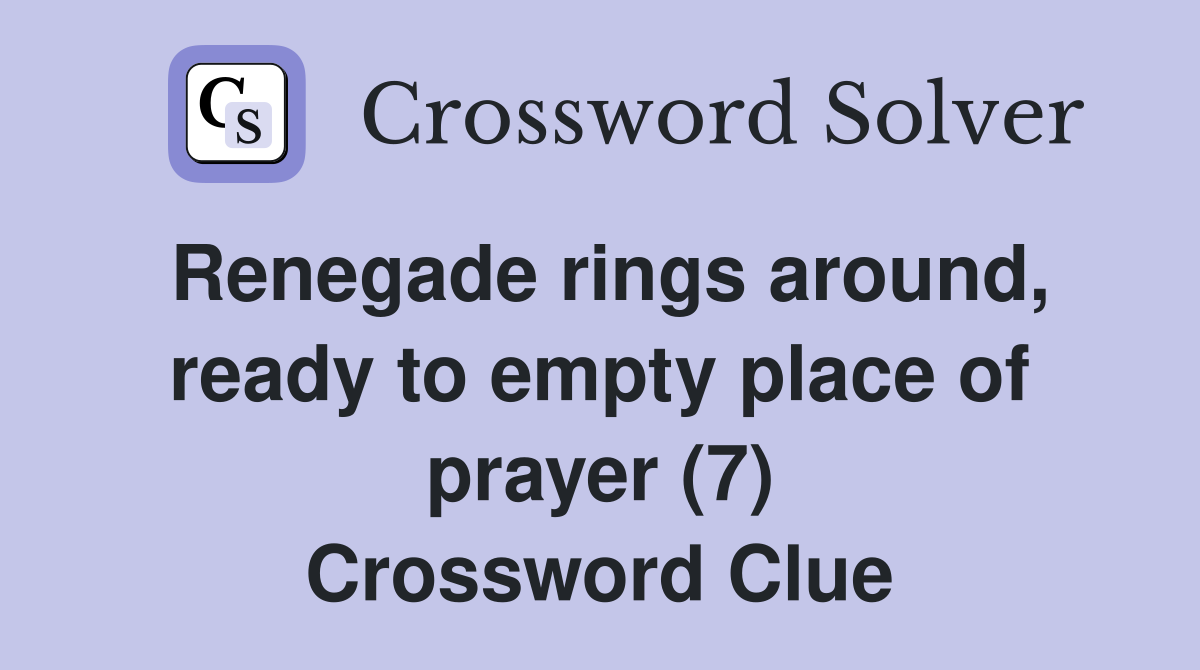 Renegade rings around, ready to empty place of prayer (7) Crossword Clue