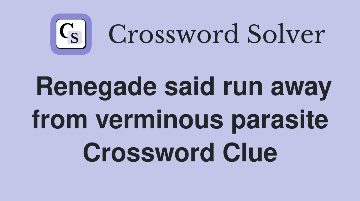 Renegade said run away from verminous parasite Crossword Clue