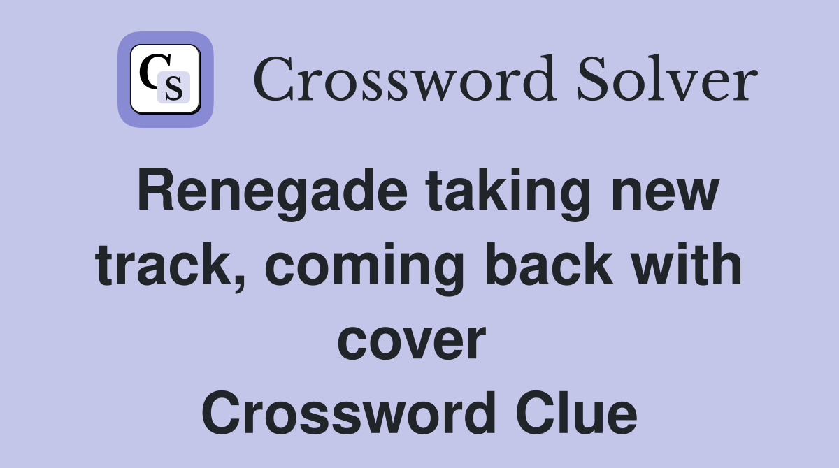 Renegade taking new track, coming back with cover  Crossword Clue