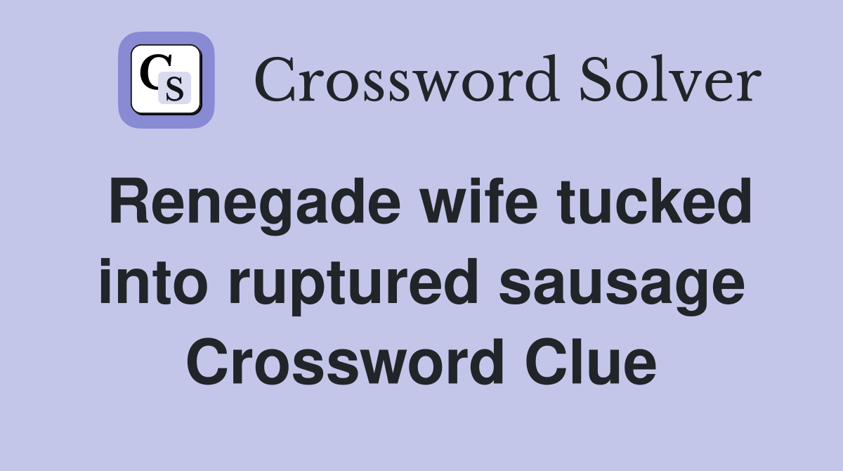 Renegade wife tucked into ruptured sausage Crossword Clue