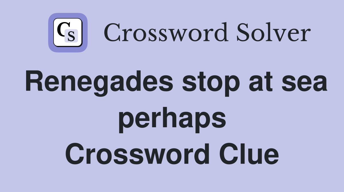 Renegades stop at sea perhaps Crossword Clue
