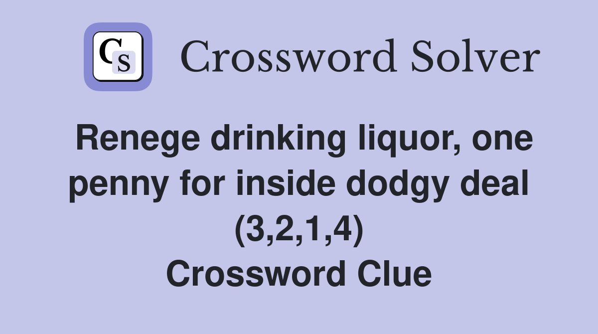 Renege drinking liquor, one penny for inside dodgy deal (3,2,1,4) Crossword Clue