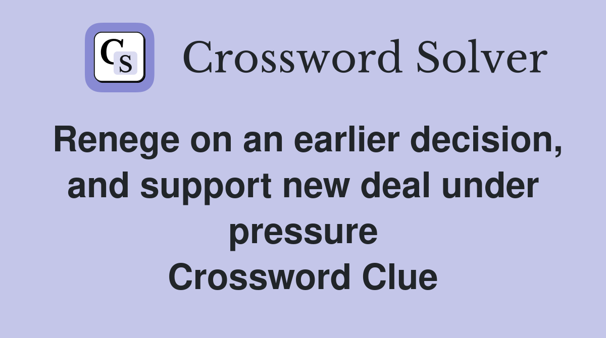 Renege on an earlier decision, and support new deal under pressure Crossword Clue