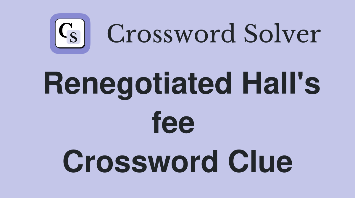 Renegotiated Hall's fee  Crossword Clue