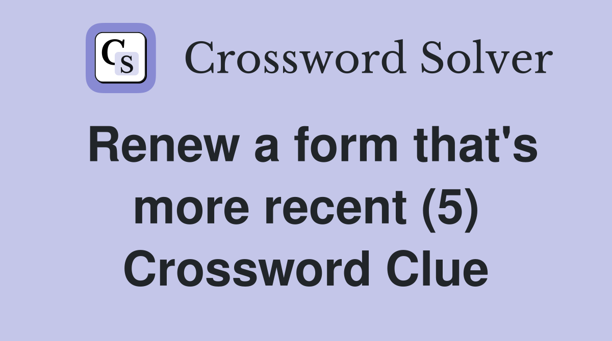 Renew a form that's more recent (5) Crossword Clue