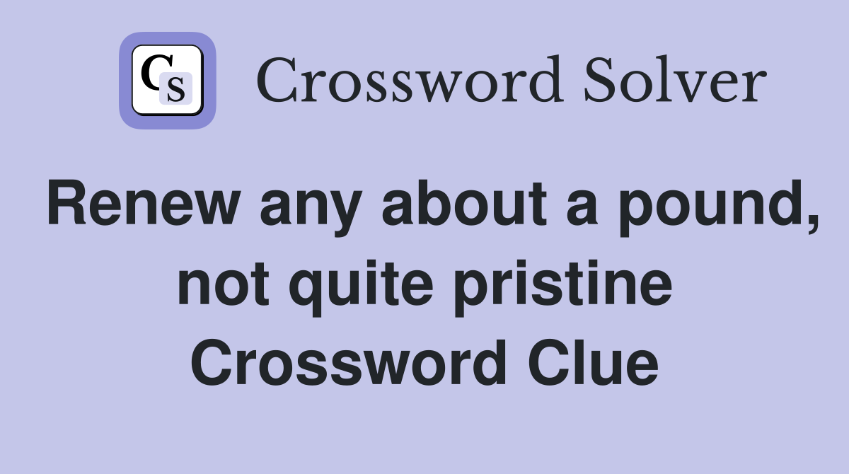 Renew any about a pound, not quite pristine Crossword Clue