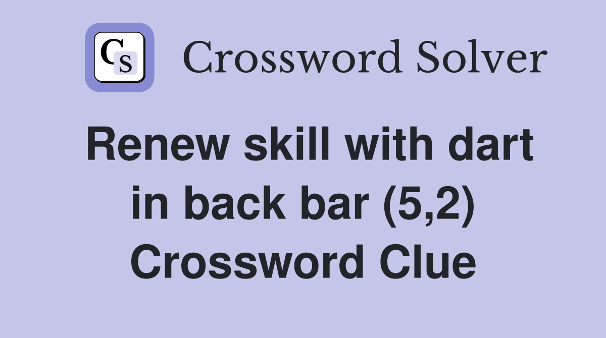 Renew skill with dart in back bar (5,2) Crossword Clue