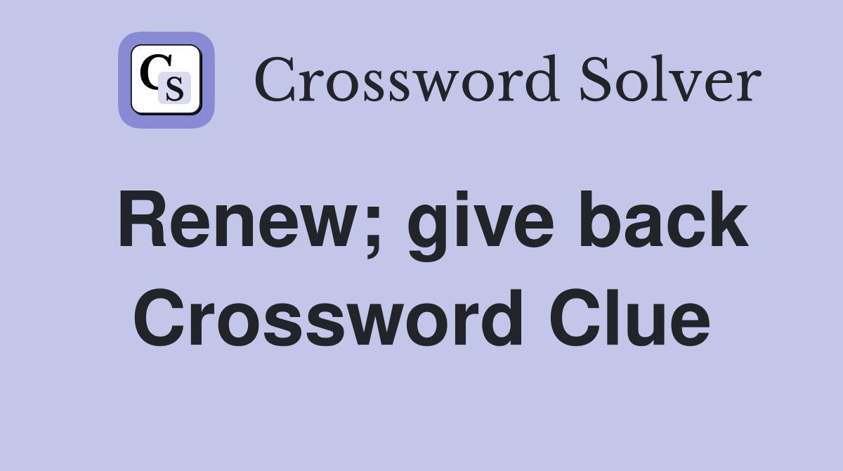 Renew; give back Crossword Clue