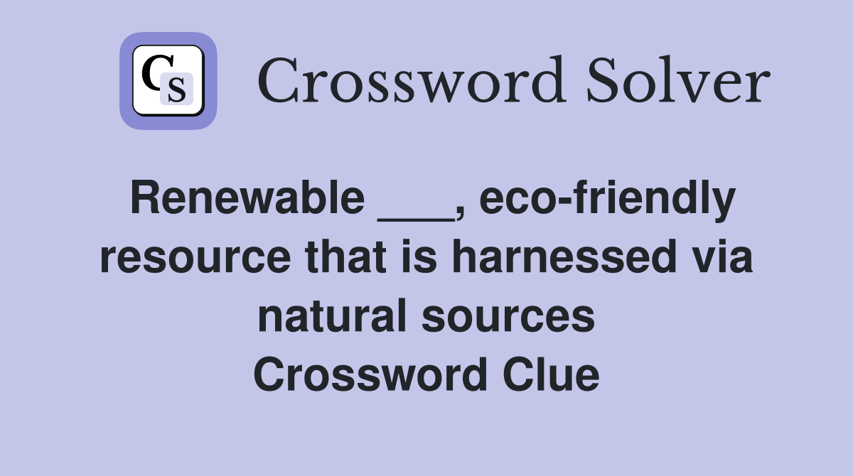 Renewable ___, eco-friendly resource that is harnessed via natural sources Crossword Clue