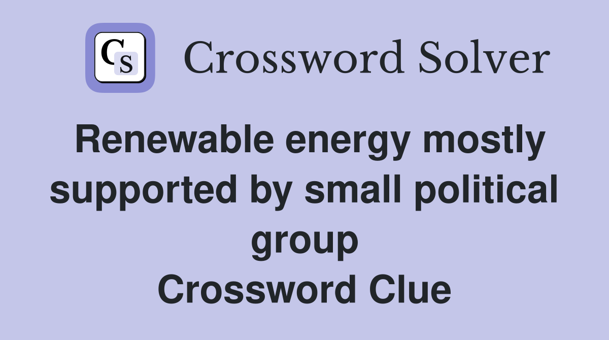 Renewable energy mostly supported by small political group Crossword Clue