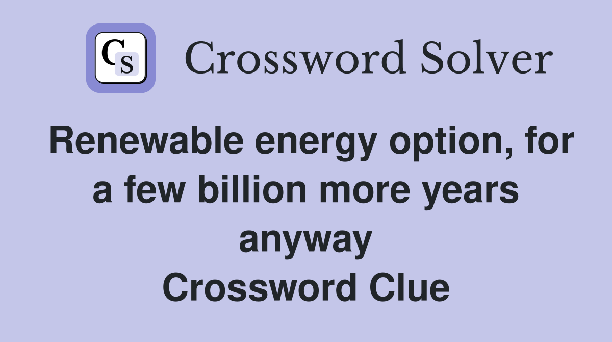Renewable energy option, for a few billion more years anyway Crossword Clue