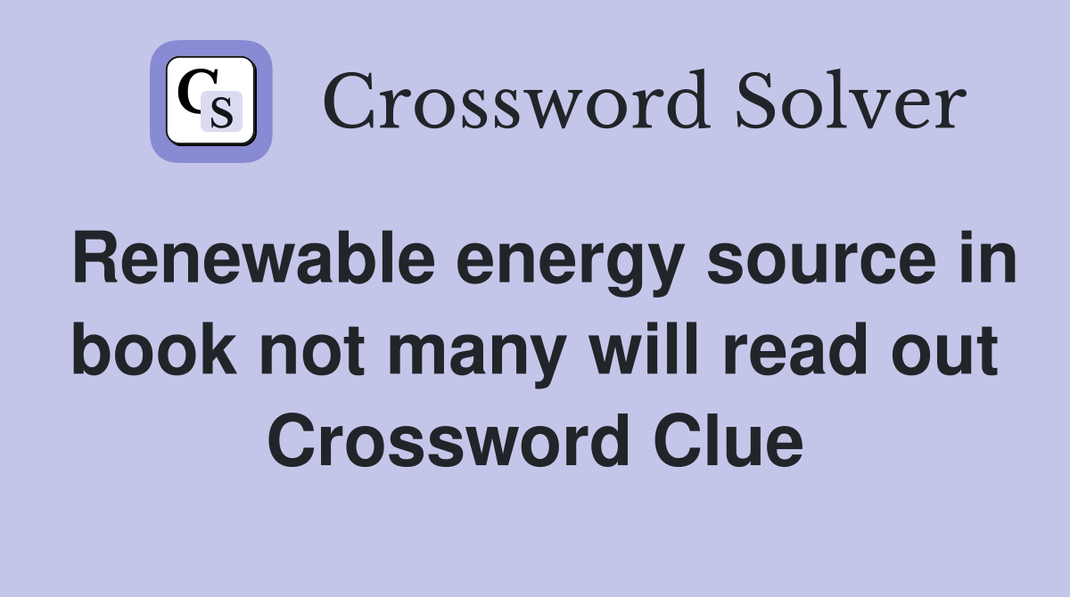 Renewable energy source in book not many will read out Crossword Clue