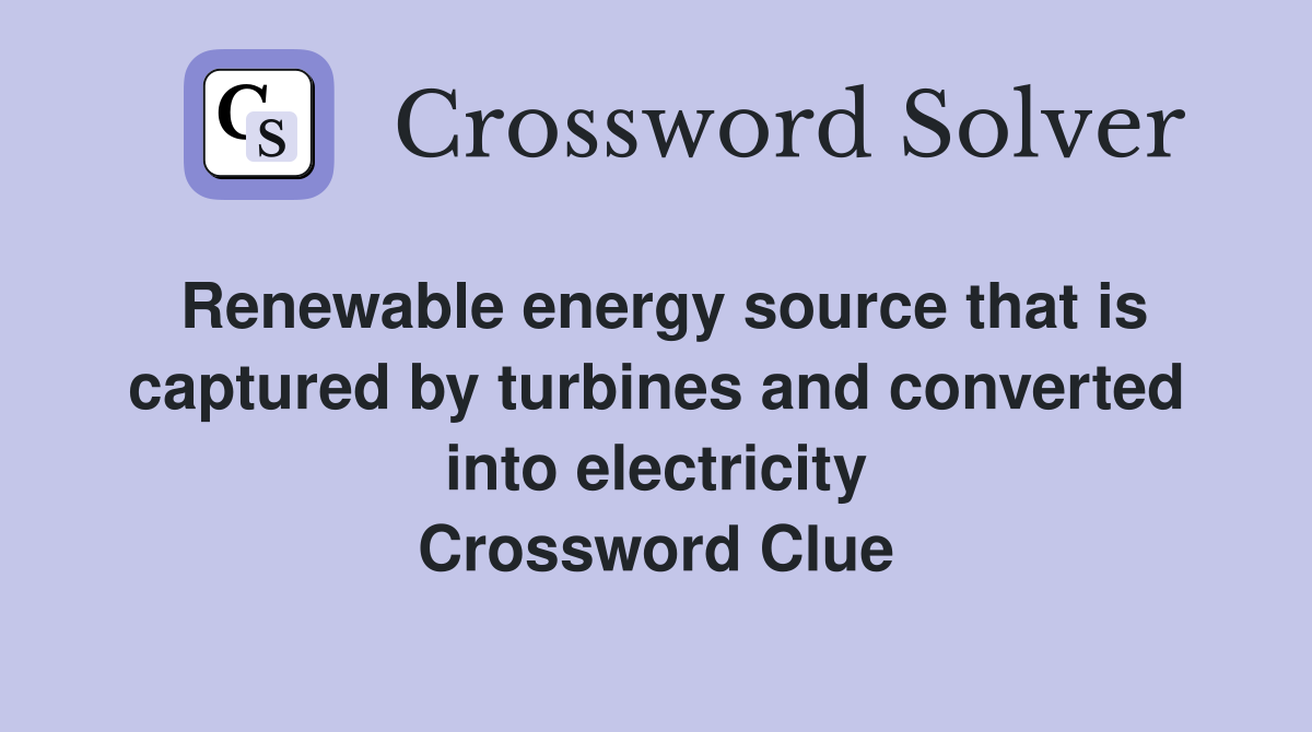Renewable energy source that is captured by turbines and converted into electricity Crossword Clue