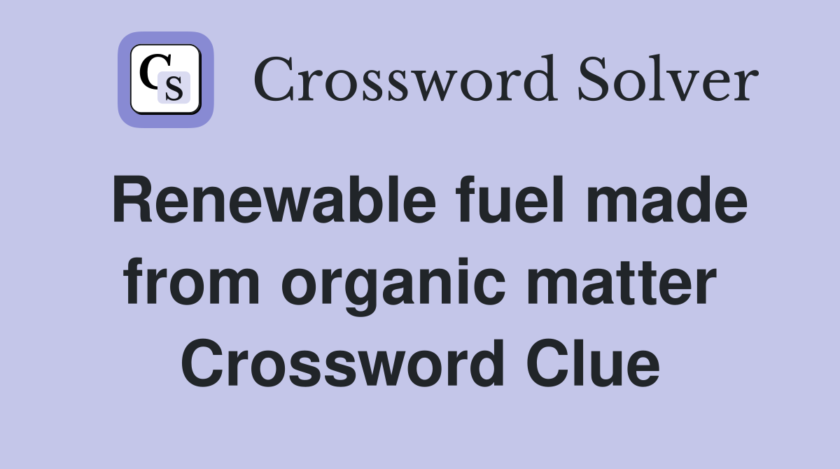 Renewable fuel made from organic matter Crossword Clue