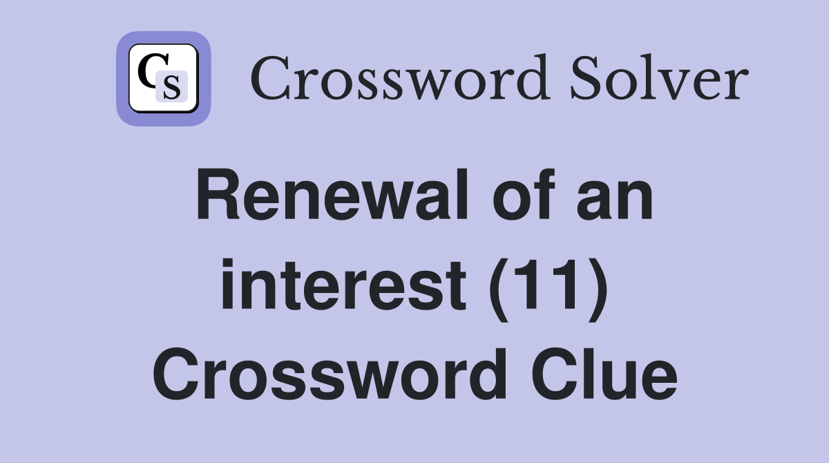Renewal of an interest (11) Crossword Clue