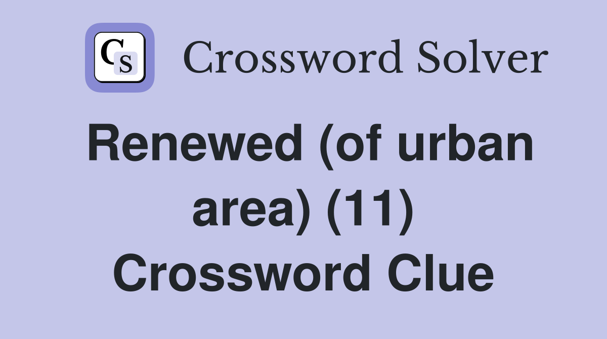 Renewed (of urban area) (11) Crossword Clue