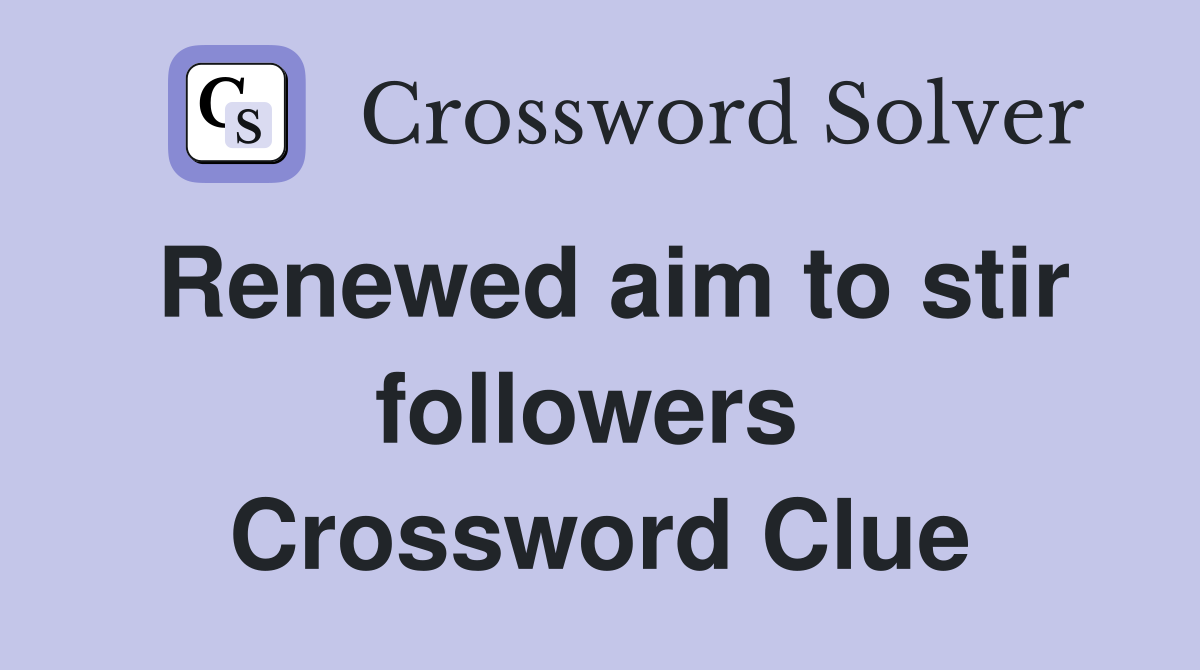 Renewed aim to stir followers  Crossword Clue