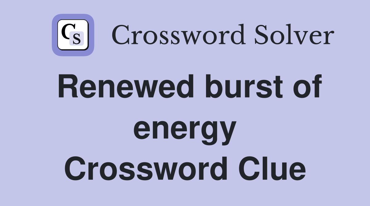 Renewed burst of energy Crossword Clue