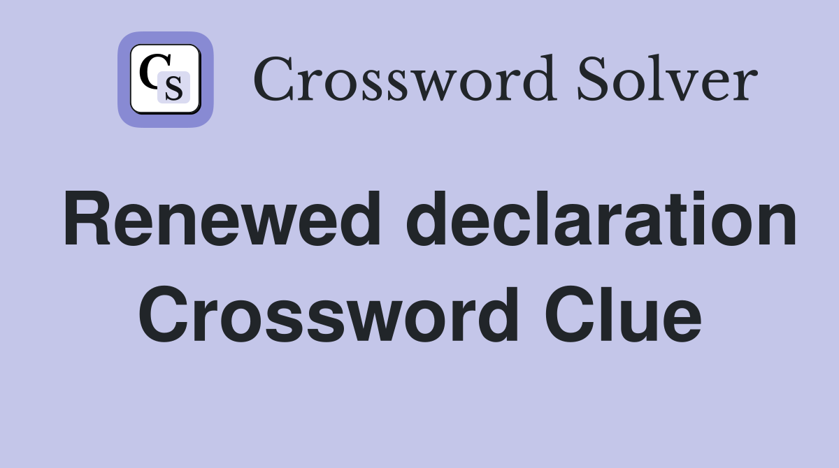 Renewed declaration Crossword Clue
