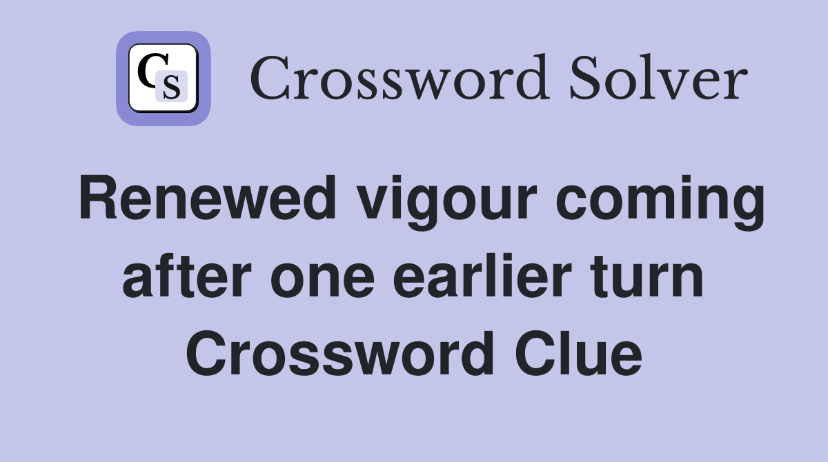 Renewed vigour coming after one earlier turn Crossword Clue