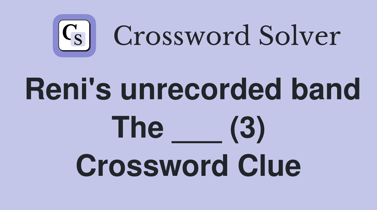 Reni's unrecorded band The ___ (3) Crossword Clue