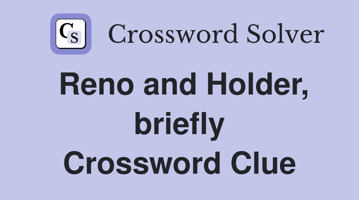 Reno and Holder, briefly Crossword Clue