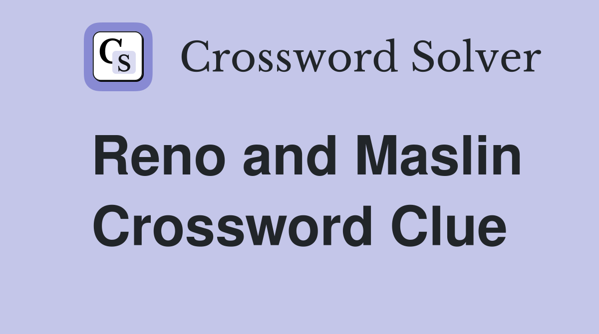 Reno and Maslin Crossword Clue